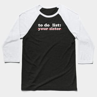 To Do List Your Sister Funny Baseball T-Shirt